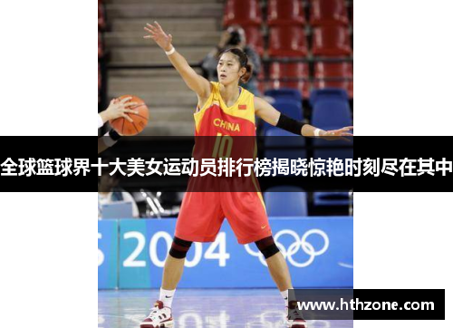 全球篮球界十大美女运动员排行榜揭晓惊艳时刻尽在其中
