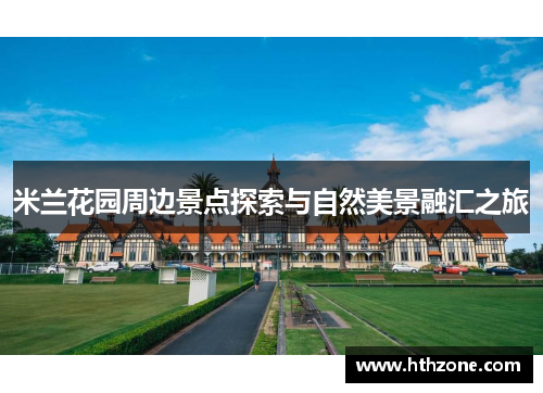 米兰花园周边景点探索与自然美景融汇之旅
