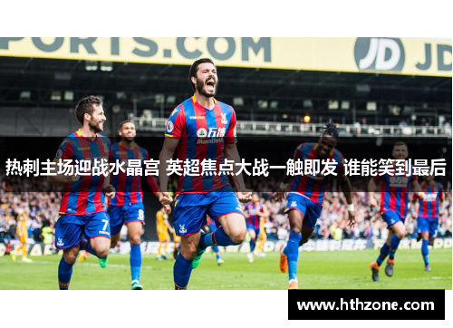 热刺主场迎战水晶宫 英超焦点大战一触即发 谁能笑到最后