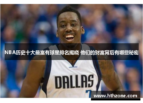 NBA历史十大最富有球星排名揭晓 他们的财富背后有哪些秘密