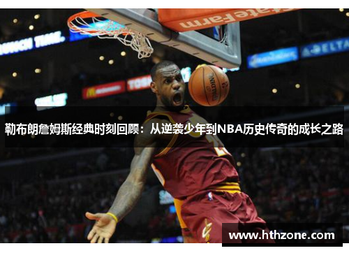 勒布朗詹姆斯经典时刻回顾：从逆袭少年到NBA历史传奇的成长之路