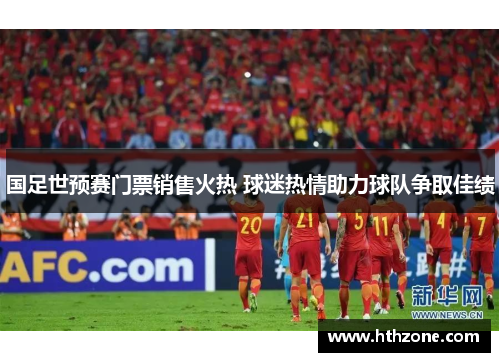 国足世预赛门票销售火热 球迷热情助力球队争取佳绩