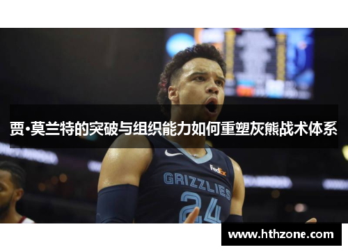 贾·莫兰特的突破与组织能力如何重塑灰熊战术体系