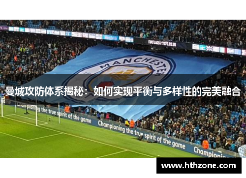 曼城攻防体系揭秘：如何实现平衡与多样性的完美融合