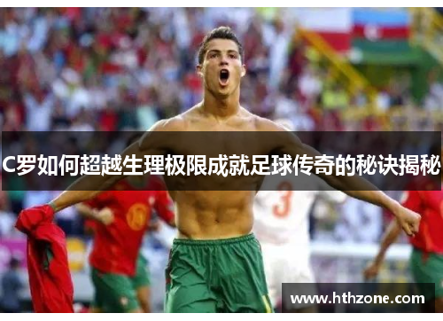C罗如何超越生理极限成就足球传奇的秘诀揭秘