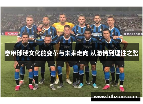意甲球迷文化的变革与未来走向 从激情到理性之路