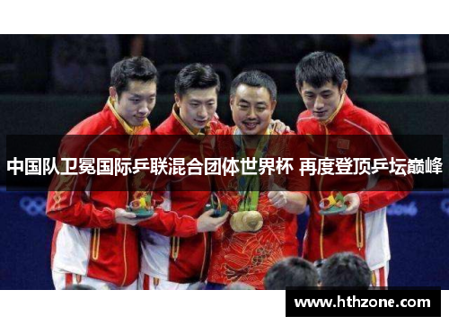 中国队卫冕国际乒联混合团体世界杯 再度登顶乒坛巅峰