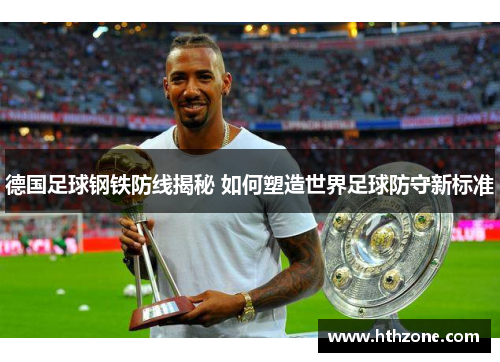 德国足球钢铁防线揭秘 如何塑造世界足球防守新标准