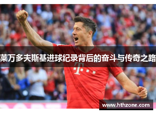 莱万多夫斯基进球纪录背后的奋斗与传奇之路