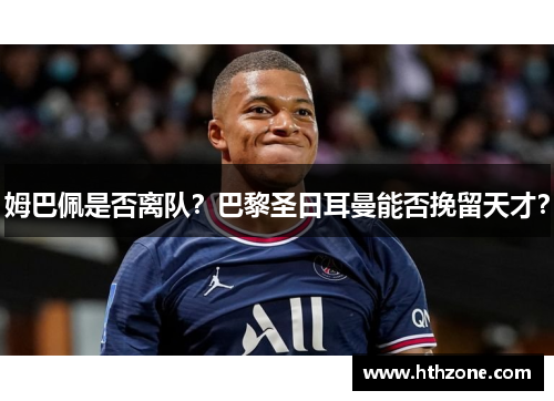 姆巴佩是否离队？巴黎圣日耳曼能否挽留天才？