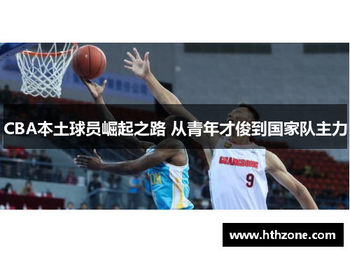 CBA本土球员崛起之路 从青年才俊到国家队主力