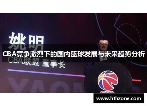 CBA竞争激烈下的国内篮球发展与未来趋势分析