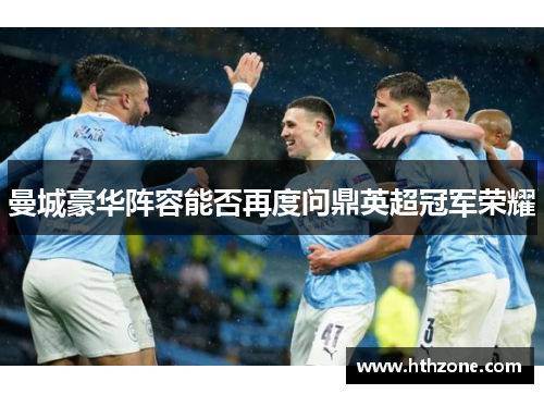 曼城豪华阵容能否再度问鼎英超冠军荣耀