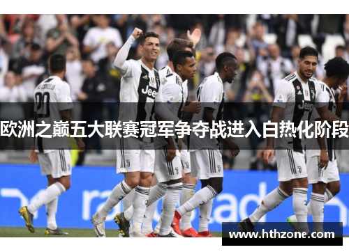 欧洲之巅五大联赛冠军争夺战进入白热化阶段