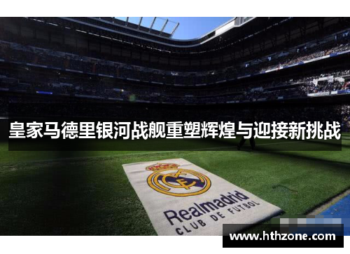 皇家马德里银河战舰重塑辉煌与迎接新挑战