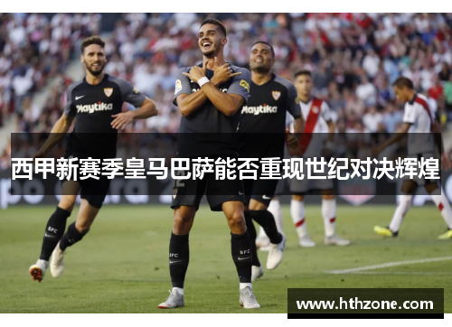 西甲新赛季皇马巴萨能否重现世纪对决辉煌