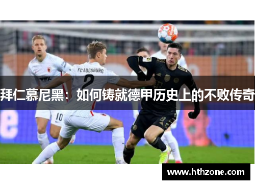 拜仁慕尼黑：如何铸就德甲历史上的不败传奇
