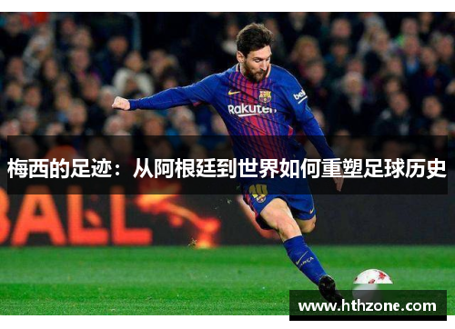梅西的足迹：从阿根廷到世界如何重塑足球历史