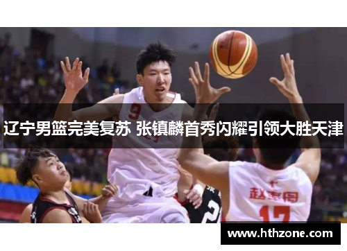 辽宁男篮完美复苏 张镇麟首秀闪耀引领大胜天津