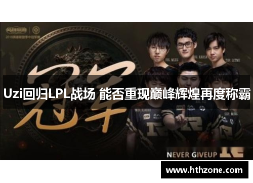 Uzi回归LPL战场 能否重现巅峰辉煌再度称霸