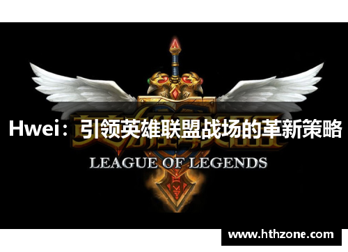 Hwei：引领英雄联盟战场的革新策略