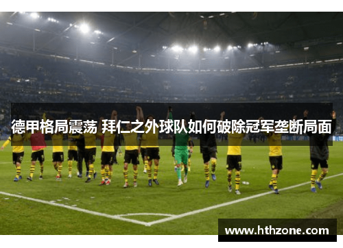 德甲格局震荡 拜仁之外球队如何破除冠军垄断局面