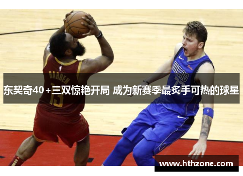 东契奇40+三双惊艳开局 成为新赛季最炙手可热的球星