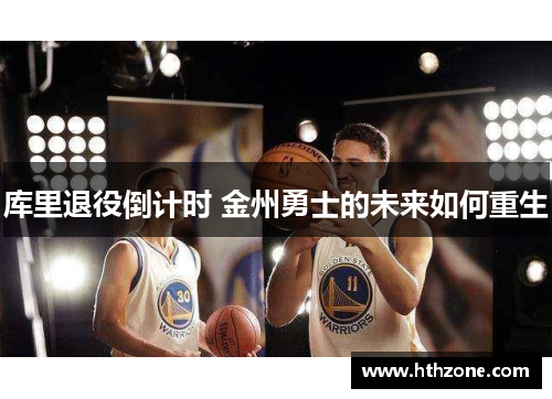 库里退役倒计时 金州勇士的未来如何重生