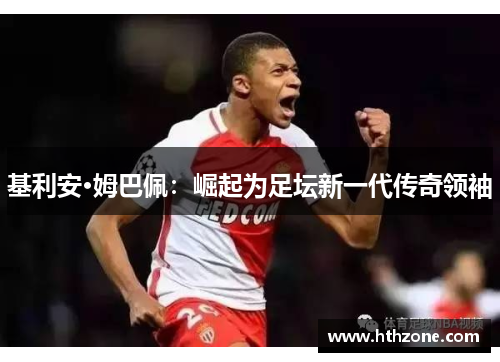 基利安·姆巴佩：崛起为足坛新一代传奇领袖