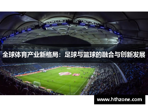 全球体育产业新格局：足球与篮球的融合与创新发展