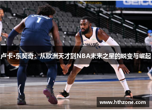 卢卡·东契奇：从欧洲天才到NBA未来之星的蜕变与崛起