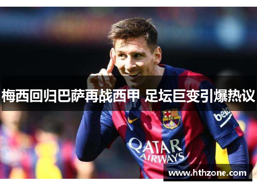 梅西回归巴萨再战西甲 足坛巨变引爆热议