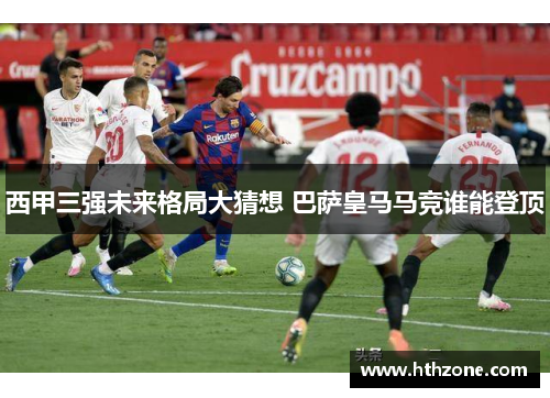 西甲三强未来格局大猜想 巴萨皇马马竞谁能登顶