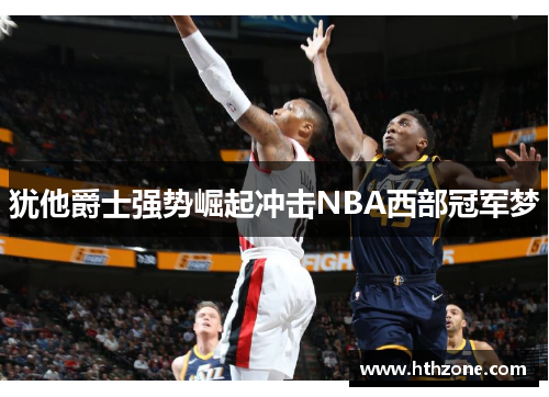 犹他爵士强势崛起冲击NBA西部冠军梦