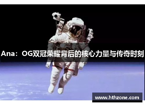 Ana：OG双冠荣耀背后的核心力量与传奇时刻