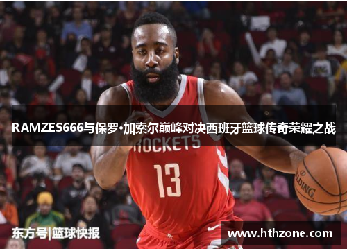 RAMZES666与保罗·加索尔巅峰对决西班牙篮球传奇荣耀之战