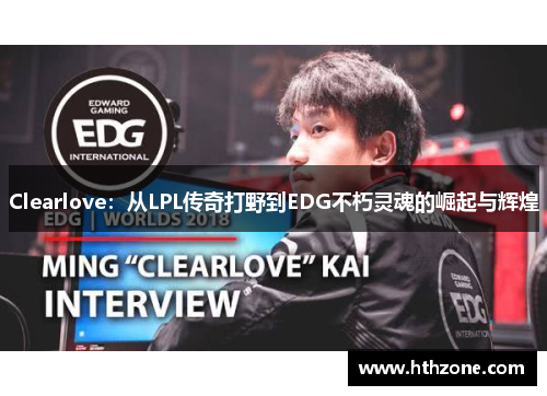 Clearlove：从LPL传奇打野到EDG不朽灵魂的崛起与辉煌