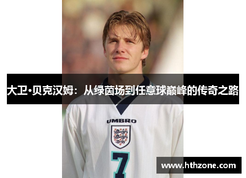 大卫·贝克汉姆：从绿茵场到任意球巅峰的传奇之路