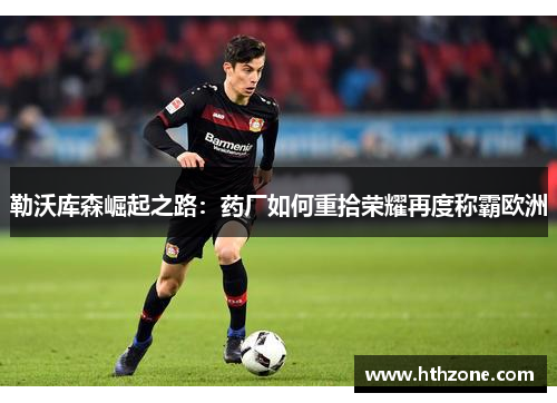 勒沃库森崛起之路：药厂如何重拾荣耀再度称霸欧洲
