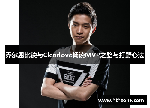 乔尔恩比德与Clearlove畅谈MVP之路与打野心法