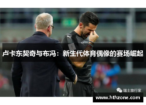 卢卡东契奇与布冯：新生代体育偶像的赛场崛起