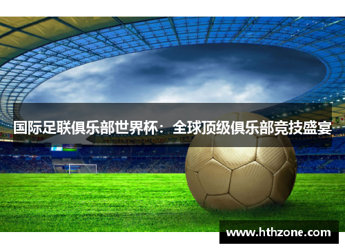 国际足联俱乐部世界杯：全球顶级俱乐部竞技盛宴