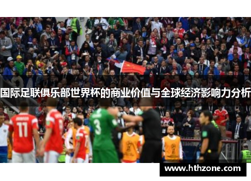 国际足联俱乐部世界杯的商业价值与全球经济影响力分析