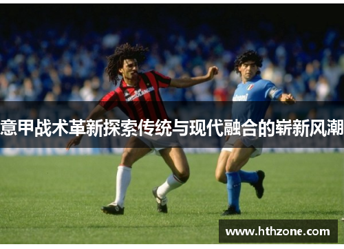 意甲战术革新探索传统与现代融合的崭新风潮