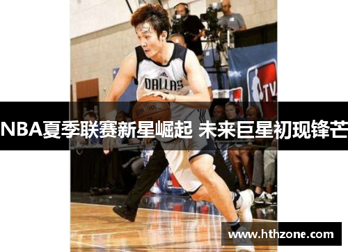 NBA夏季联赛新星崛起 未来巨星初现锋芒