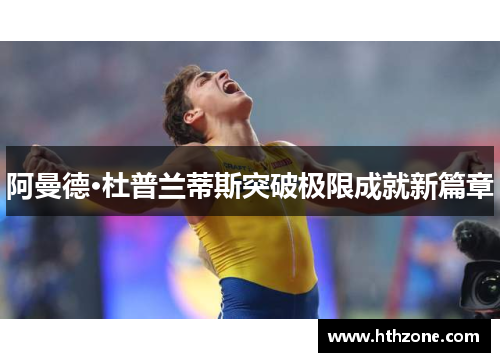 阿曼德·杜普兰蒂斯突破极限成就新篇章